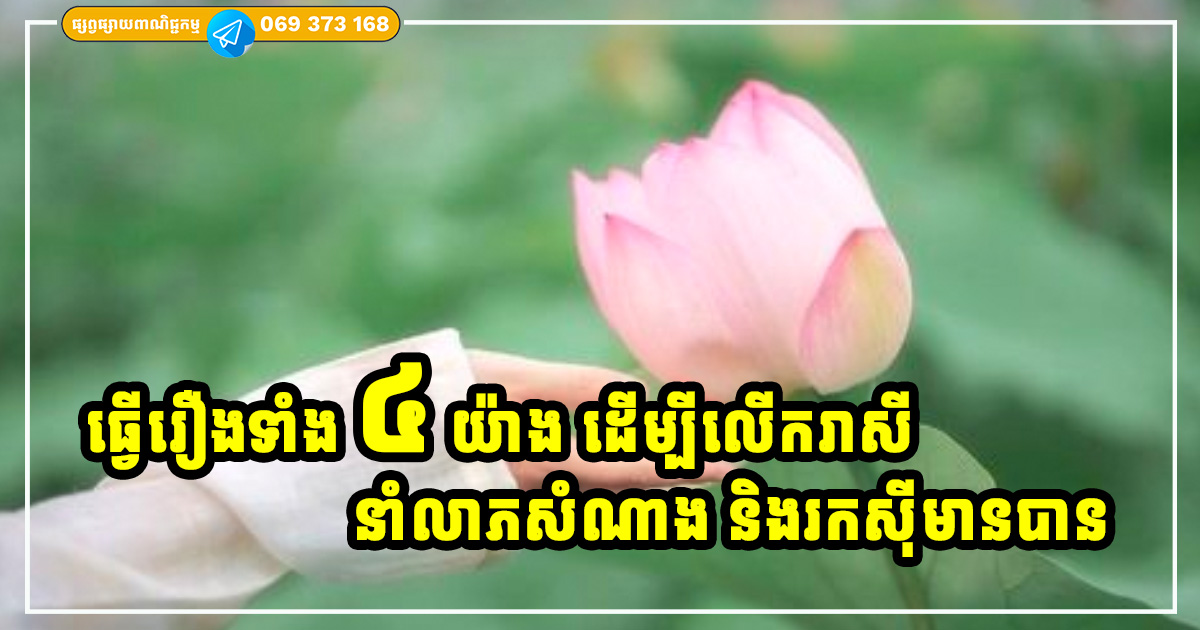 ធ្វើរឿងទាំង ៤ យ៉ាងនេះ នឹងជួយលើករាសី នាំសំណាង ជួយឱ្យអ្នកមានក្ដីសុខ និងរកស៊ីមានបាន